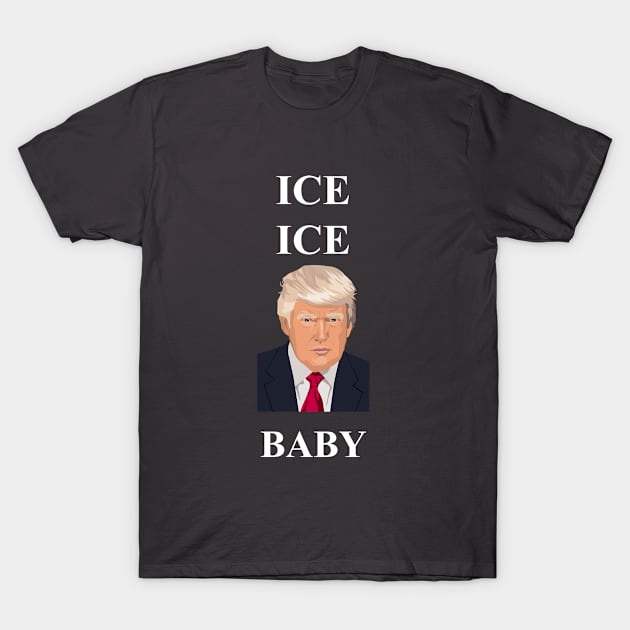 ICE ICE Baby.. Donald Trump Immigration T-Shirt by weteros638